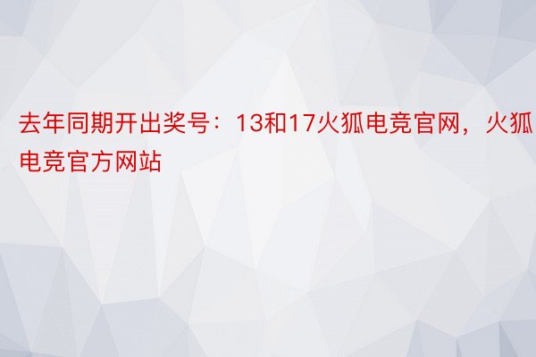 去年同期开出奖号：13和17火狐电竞官网，火狐电竞官方网站