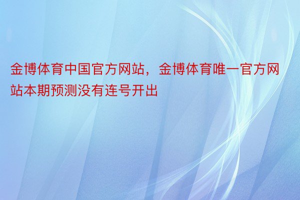 金博体育中国官方网站，金博体育唯一官方网站本期预测没有连号开出