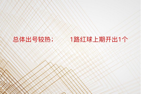 总体出号较热；　　1路红球上期开出1个