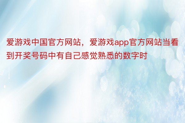 爱游戏中国官方网站，爱游戏app官方网站当看到开奖号码中有自己感觉熟悉的数字时