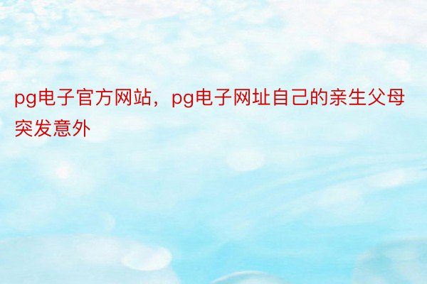 pg电子官方网站，pg电子网址自己的亲生父母突发意外