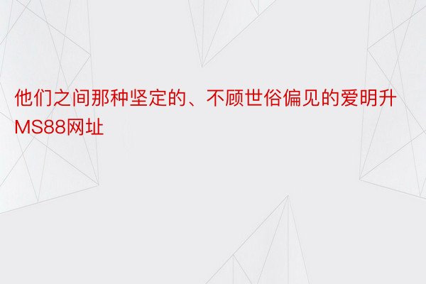 他们之间那种坚定的、不顾世俗偏见的爱明升MS88网址