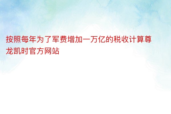 按照每年为了军费增加一万亿的税收计算尊龙凯时官方网站