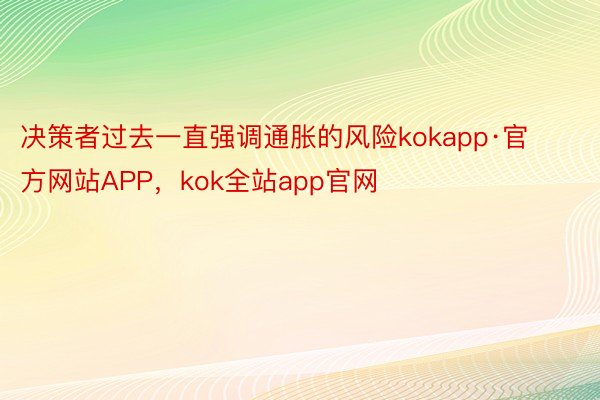 决策者过去一直强调通胀的风险kokapp·官方网站APP，kok全站app官网