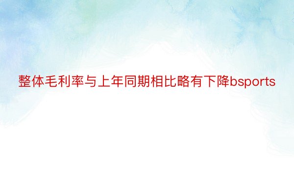 整体毛利率与上年同期相比略有下降bsports