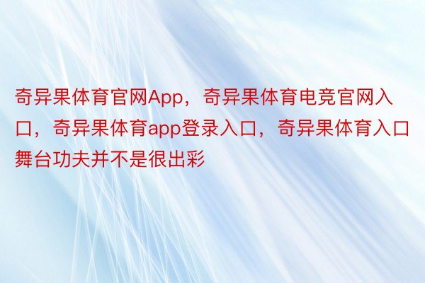 奇异果体育官网App，奇异果体育电竞官网入口，奇异果体育app登录入口，奇异果体育入口舞台功夫并不是很出彩