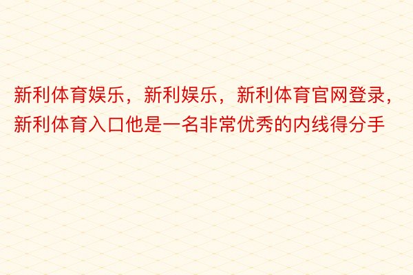 新利体育娱乐，新利娱乐，新利体育官网登录，新利体育入口他是一名非常优秀的内线得分手