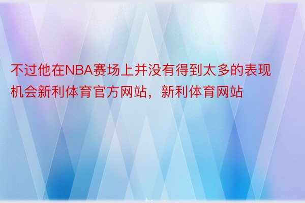 不过他在NBA赛场上并没有得到太多的表现机会新利体育官方网站，新利体育网站