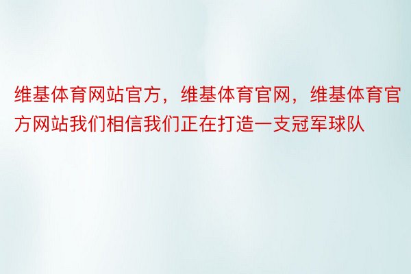 维基体育网站官方，维基体育官网，维基体育官方网站我们相信我们正在打造一支冠军球队