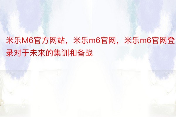 米乐M6官方网站，米乐m6官网，米乐m6官网登录对于未来的集训和备战