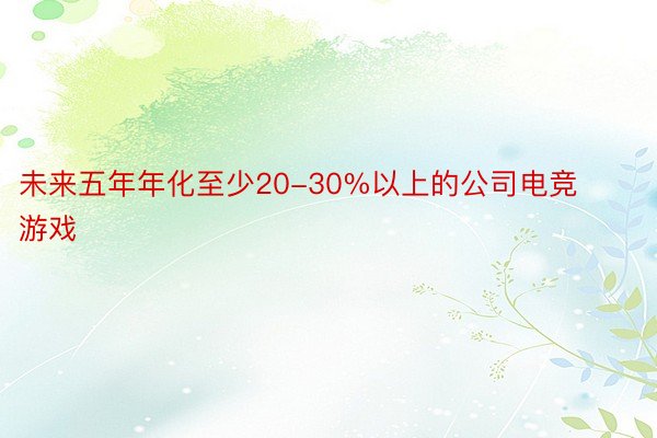 未来五年年化至少20-30%以上的公司电竞游戏