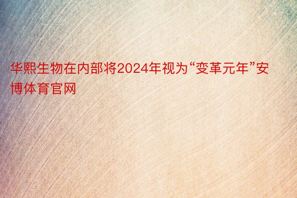 华熙生物在内部将2024年视为“变革元年”安博体育官网