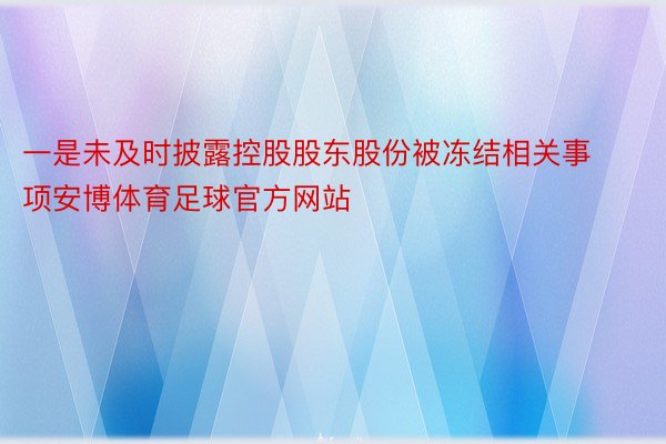 一是未及时披露控股股东股份被冻结相关事项安博体育足球官方网站