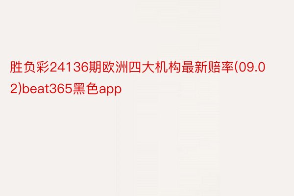 胜负彩24136期欧洲四大机构最新赔率(09.02)beat365黑色app