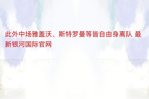 此外中场雅盖沃、斯特罗曼等皆自由身离队 最新银河国际官网