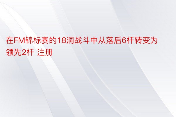 在FM锦标赛的18洞战斗中从落后6杆转变为领先2杆 注册