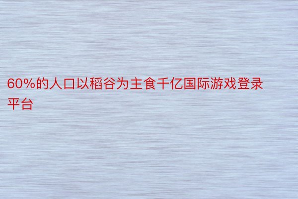 60%的人口以稻谷为主食千亿国际游戏登录平台