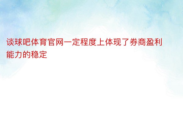 谈球吧体育官网一定程度上体现了券商盈利能力的稳定