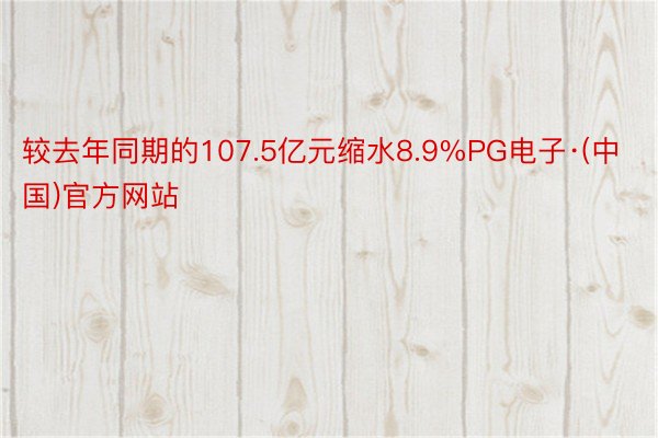 较去年同期的107.5亿元缩水8.9%PG电子·(中国)官方网站