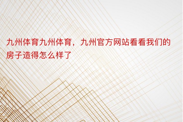 九州体育九州体育，九州官方网站看看我们的房子造得怎么样了